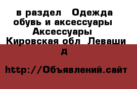  в раздел : Одежда, обувь и аксессуары » Аксессуары . Кировская обл.,Леваши д.